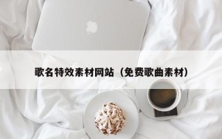 嘉兴歌名特效素材网站（免费歌曲素材）
